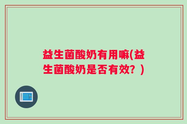 益生菌酸奶有用嘛(益生菌酸奶是否有效？)
