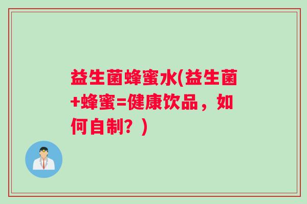 益生菌蜂蜜水(益生菌+蜂蜜=健康饮品，如何自制？)