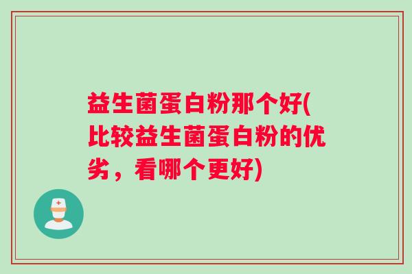 益生菌蛋白粉那个好(比较益生菌蛋白粉的优劣，看哪个更好)
