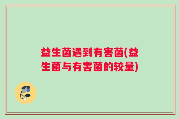 益生菌遇到有害菌(益生菌与有害菌的较量)