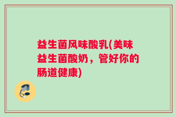 益生菌风味酸乳(美味益生菌酸奶，管好你的肠道健康)