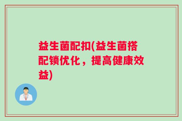 益生菌配扣(益生菌搭配锁优化，提高健康效益)