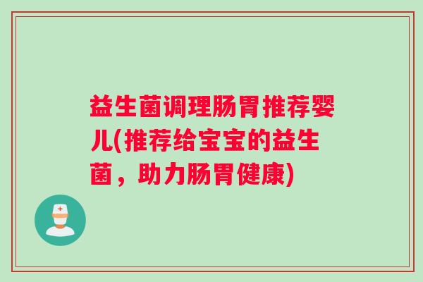 益生菌调理肠胃推荐婴儿(推荐给宝宝的益生菌,助力肠胃健康) 益生菌调理肠胃推荐婴儿(推荐给宝宝的益生菌,助力肠胃健康)