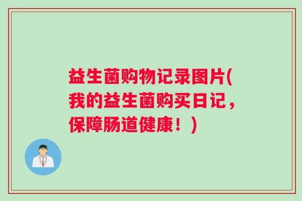 益生菌购物记录图片(我的益生菌购买日记，保障肠道健康！)