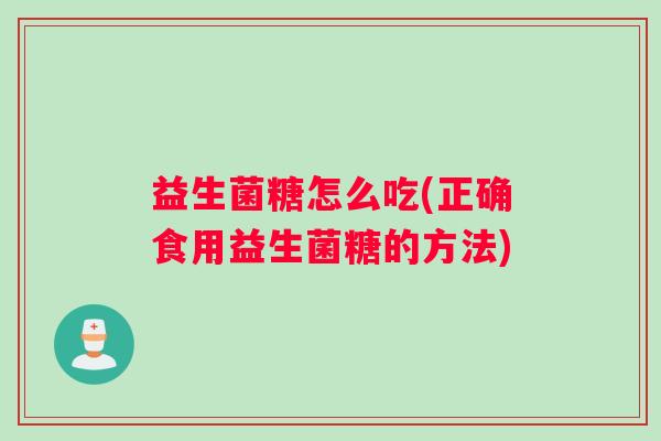 益生菌糖怎么吃(正确食用益生菌糖的方法)