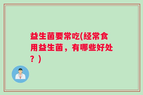 益生菌要常吃(经常食用益生菌，有哪些好处？)