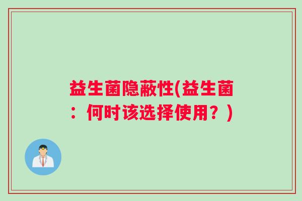 益生菌隐蔽性(益生菌:何时该选择使用?) 益生菌隐蔽性(益生菌:何时该选择使用?)