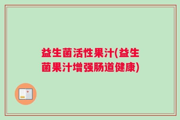 益生菌活性果汁(益生菌果汁增强肠道健康)