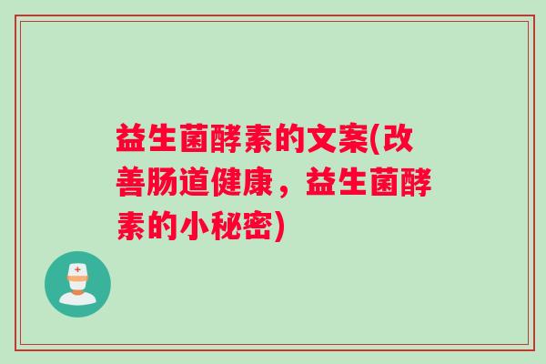 益生菌酵素的文案(改善肠道健康，益生菌酵素的小秘密)