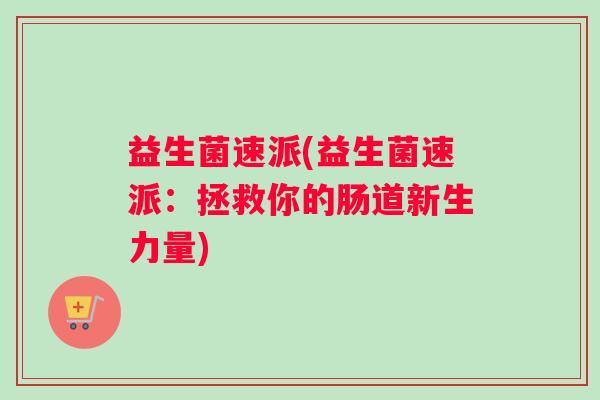 益生菌速派(益生菌速派：拯救你的肠道新生力量)