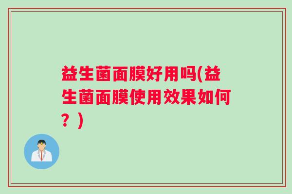 益生菌面膜好用吗(益生菌面膜使用效果如何？)