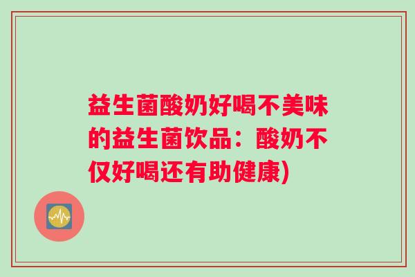 益生菌酸奶好喝不美味的益生菌饮品：酸奶不仅好喝还有助健康)