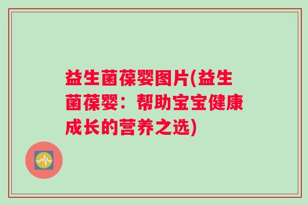 益生菌葆婴图片(益生菌葆婴：帮助宝宝健康成长的营养之选)
