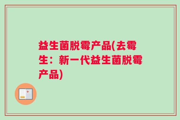 益生菌脱霉产品(去霉生：新一代益生菌脱霉产品)