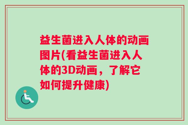 益生菌进入人体的动画图片(看益生菌进入人体的3D动画，了解它如何提升健康)
