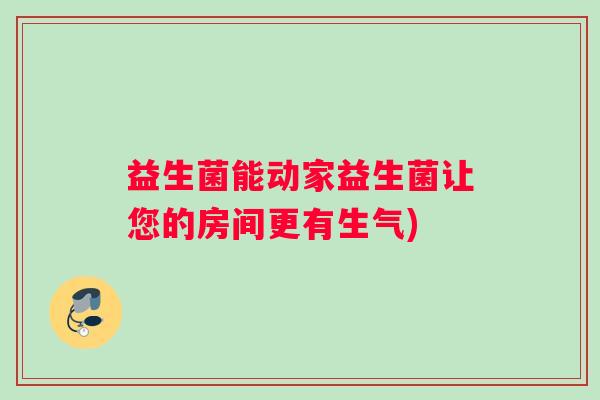 益生菌能动家益生菌让您的房间更有生气)