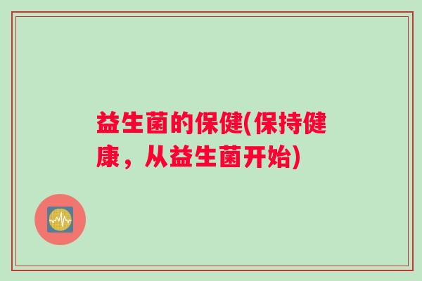 益生菌的保健(保持健康，从益生菌开始)