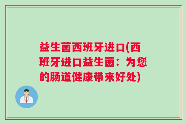 益生菌西班牙进口(西班牙进口益生菌:为您的肠道健康带来好处) 益生菌西班牙进口(西班牙进口益生菌:为您的肠道健康带来好处)