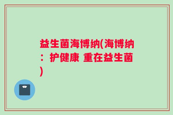 益生菌海博纳(海博纳：护健康 重在益生菌)