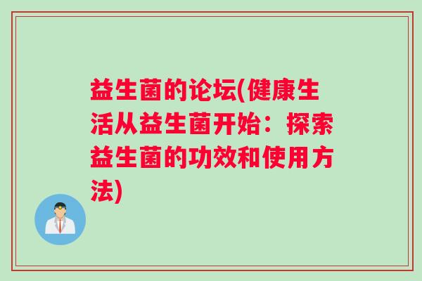 益生菌的论坛(健康生活从益生菌开始:探索益生菌的功效和使用方法) 益生菌的论坛(健康生活从益生菌开始:探索益生菌的功效和使用方法)