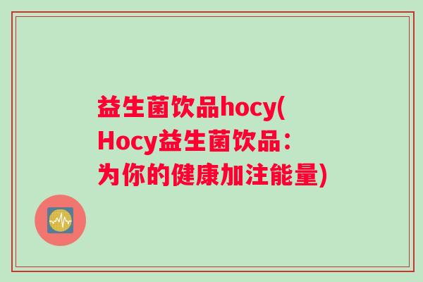 益生菌饮品hocy(Hocy益生菌饮品：为你的健康加注能量)