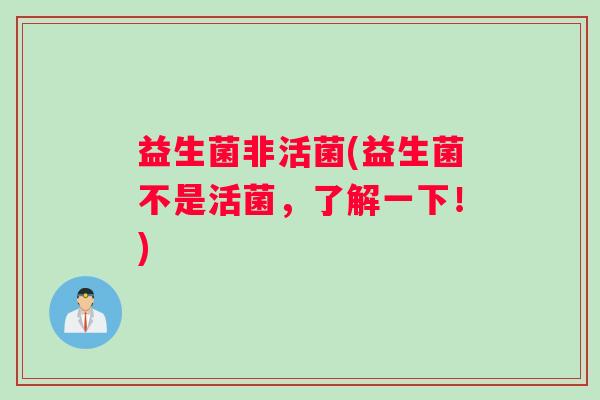 益生菌非活菌(益生菌不是活菌，了解一下！)