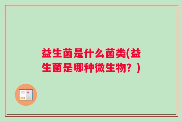 益生菌是什么菌类(益生菌是哪种微生物？)