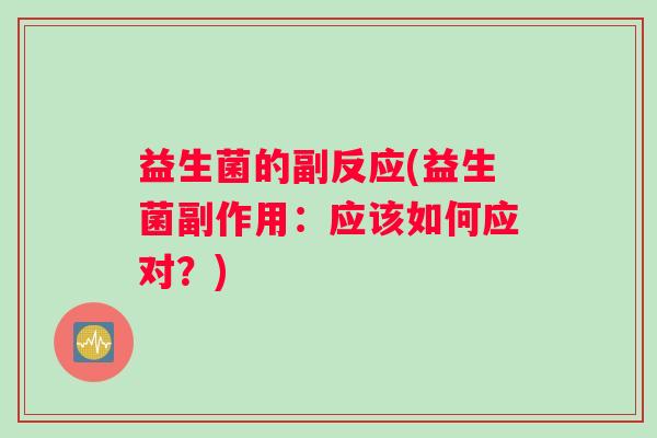 益生菌的副反应(益生菌副作用：应该如何应对？)