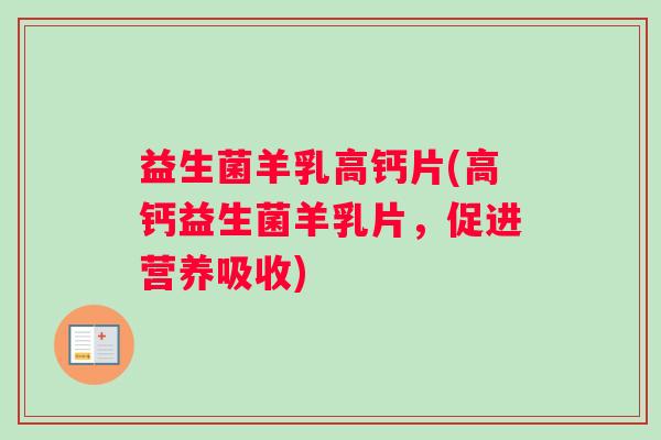 益生菌羊乳高钙片(高钙益生菌羊乳片，促进营养吸收)
