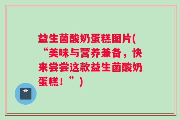 益生菌酸奶蛋糕图片(“美味与营养兼备,快来尝尝这款益生菌酸奶蛋糕!”) 益生菌酸奶蛋糕图片(“美味与营养兼备,快来尝尝这款益生菌酸奶蛋糕!”)