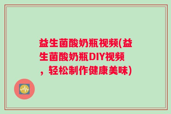 益生菌酸奶瓶视频(益生菌酸奶瓶DIY视频，轻松制作健康美味)