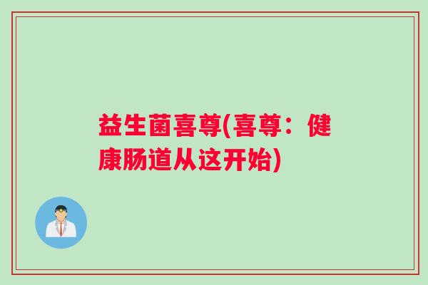 益生菌喜尊(喜尊：健康肠道从这开始)