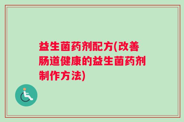 益生菌药剂配方(改善肠道健康的益生菌药剂制作方法)