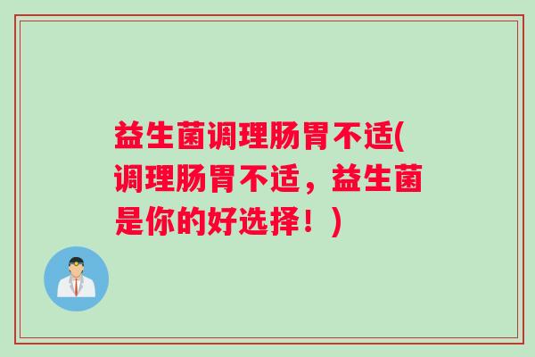 益生菌调理肠胃不适(调理肠胃不适，益生菌是你的好选择！)