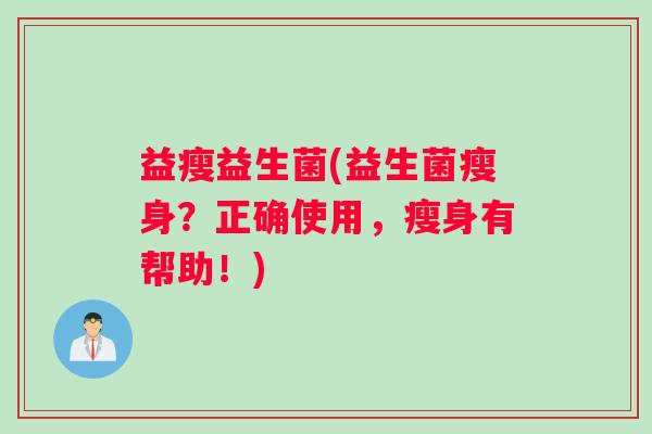 益瘦益生菌(益生菌瘦身?正确使用,瘦身有帮助!) 益瘦益生菌(益生菌瘦身?正确使用,瘦身有帮助!)