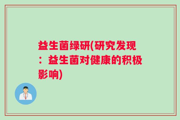 益生菌绿研(研究发现：益生菌对健康的积极影响)