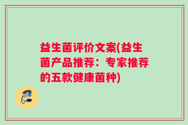 益生菌评价文案(益生菌产品推荐：专家推荐的五款健康菌种)