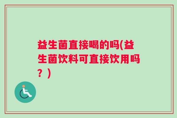 益生菌直接喝的吗(益生菌饮料可直接饮用吗？)