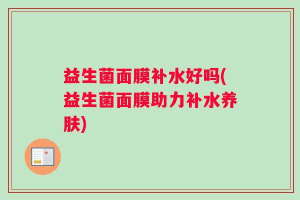 益生菌面膜补水好吗(益生菌面膜助力补水养肤)