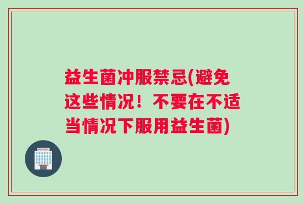 益生菌冲服禁忌(避免这些情况!不要在不适当情况下服用益生菌) 益生菌冲服禁忌(避免这些情况!不要在不适当情况下服用益生菌)