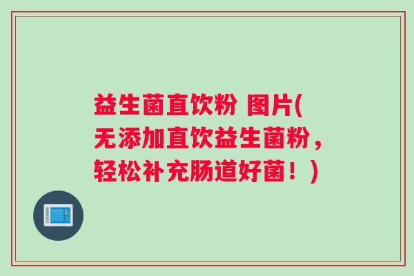 益生菌直饮粉 图片(无添加直饮益生菌粉，轻松补充肠道好菌！)