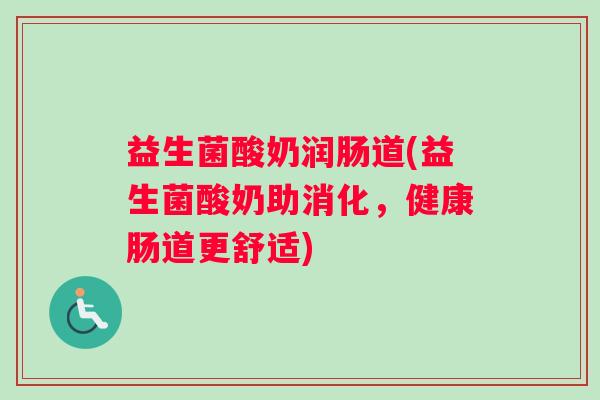 益生菌酸奶润肠道(益生菌酸奶助消化，健康肠道更舒适)