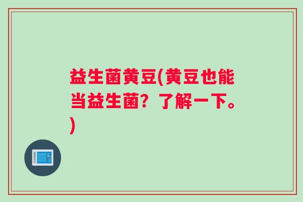 益生菌黄豆(黄豆也能当益生菌？了解一下。)
