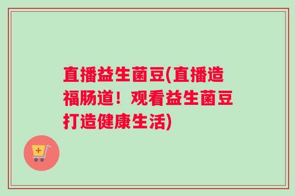 直播益生菌豆(直播造福肠道！观看益生菌豆打造健康生活)