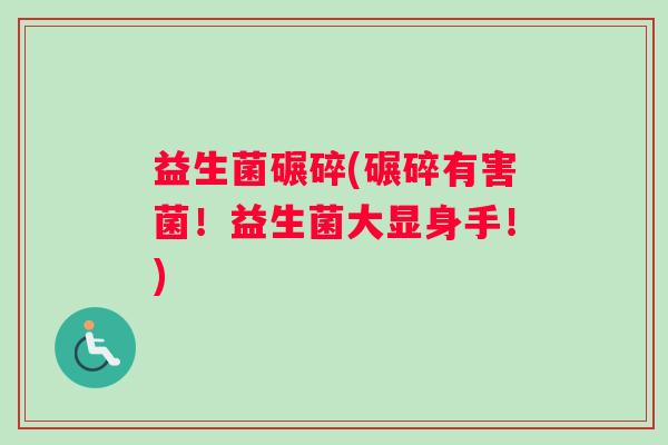 益生菌碾碎(碾碎有害菌！益生菌大显身手！)