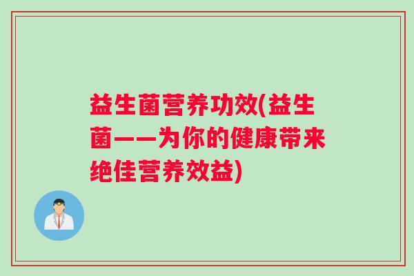 益生菌营养功效(益生菌——为你的健康带来绝佳营养效益)
