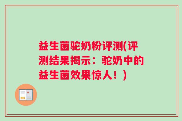 益生菌驼奶粉评测(评测结果揭示：驼奶中的益生菌效果惊人！)