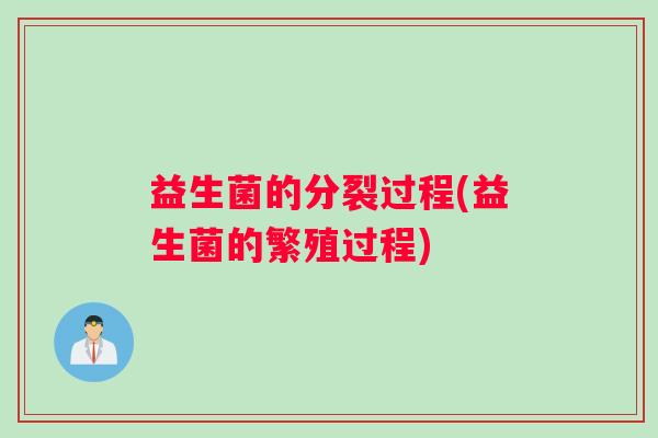 益生菌的分裂过程(益生菌的繁殖过程)