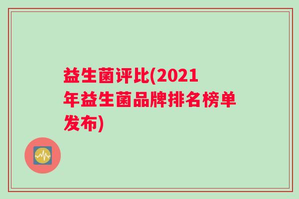 益生菌评比(2021年益生菌品牌排名榜单发布)