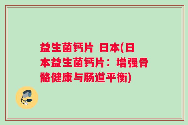 益生菌钙片 日本(日本益生菌钙片：增强骨骼健康与肠道平衡)